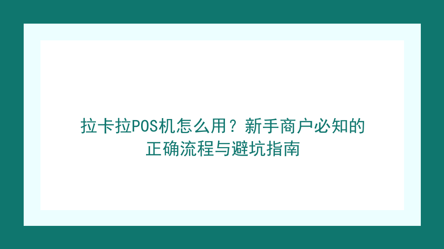 拉卡拉POS机怎么用？新手商户必知的正确流程与避坑指南封面图