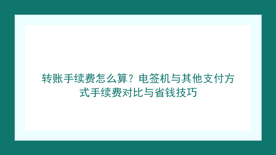 转账手续费怎么算？电签机与其他支付方式手续费对比与省钱技巧封面图