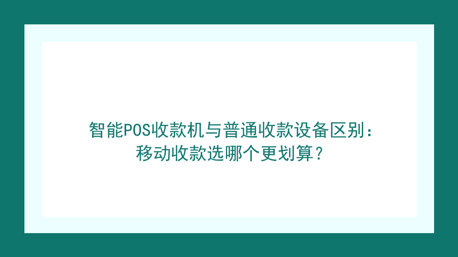 智能POS收款机与普通收款设备区别：移动收款选哪个更划算？封面图