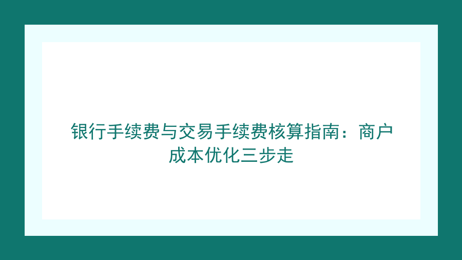 银行手续费与交易手续费核算指南：商户成本优化三步走封面图