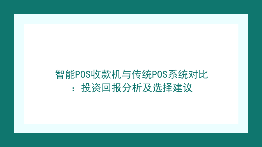 智能POS收款机与传统POS系统对比：投资回报分析及选择建议封面图