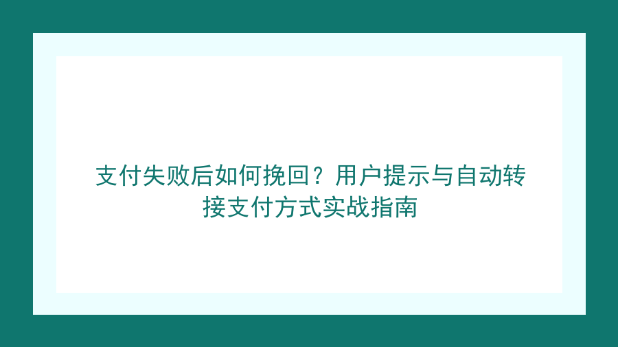 支付失败后如何挽回？用户提示与自动转接支付方式实战指南封面图