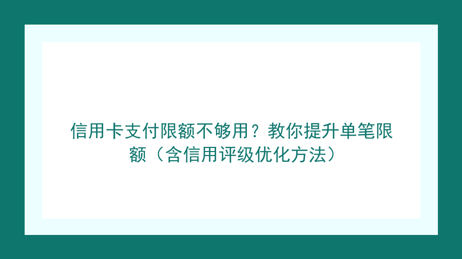 信用卡支付限额不够用？教你提升单笔限额（含信用评级优化方法）封面图