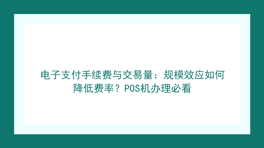 电子支付手续费与交易量：规模效应如何降低费率？POS机办理必看封面图