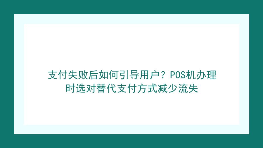 支付失败后如何引导用户？POS机办理时选对替代支付方式减少流失封面图