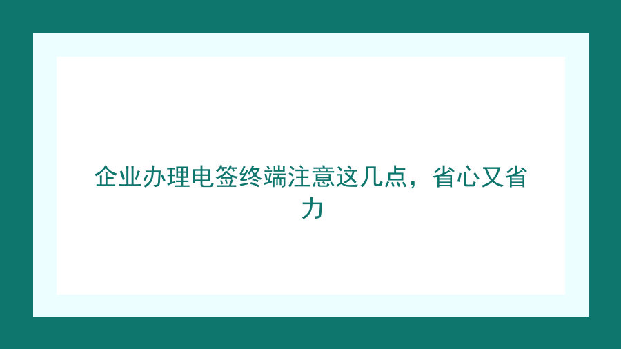 企业办理电签终端注意这几点，省心又省力封面图