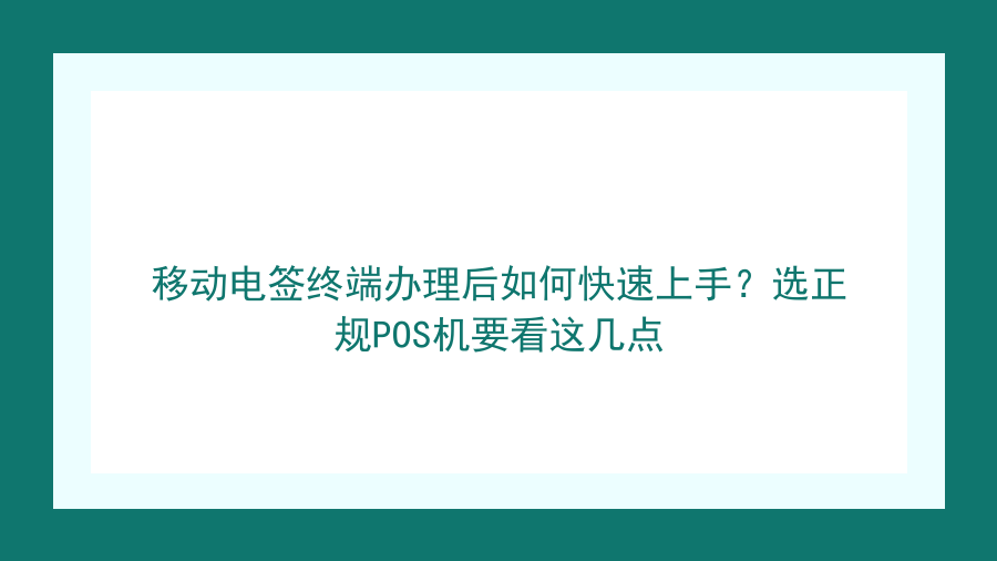 移动电签终端办理后如何快速上手？选正规POS机要看这几点封面图