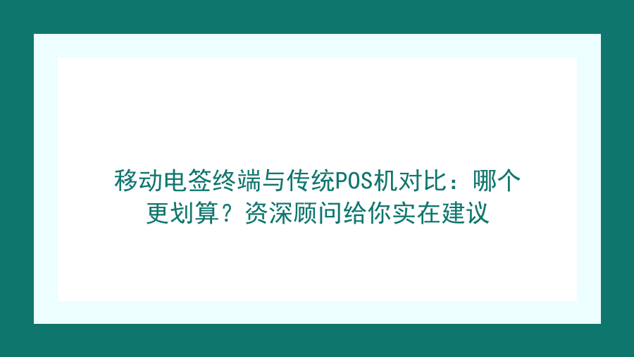 移动电签终端与传统POS机对比：哪个更划算？资深顾问给你实在建议封面图