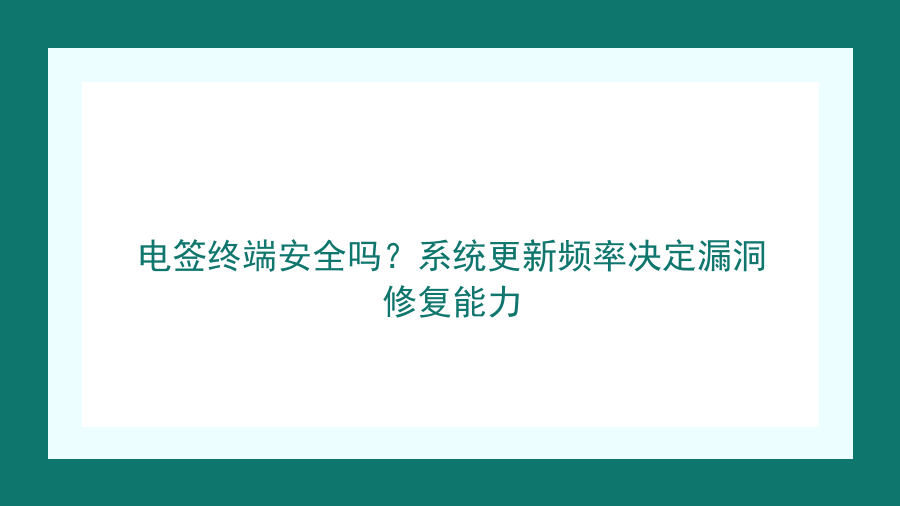 电签终端安全吗？系统更新频率决定漏洞修复能力封面图