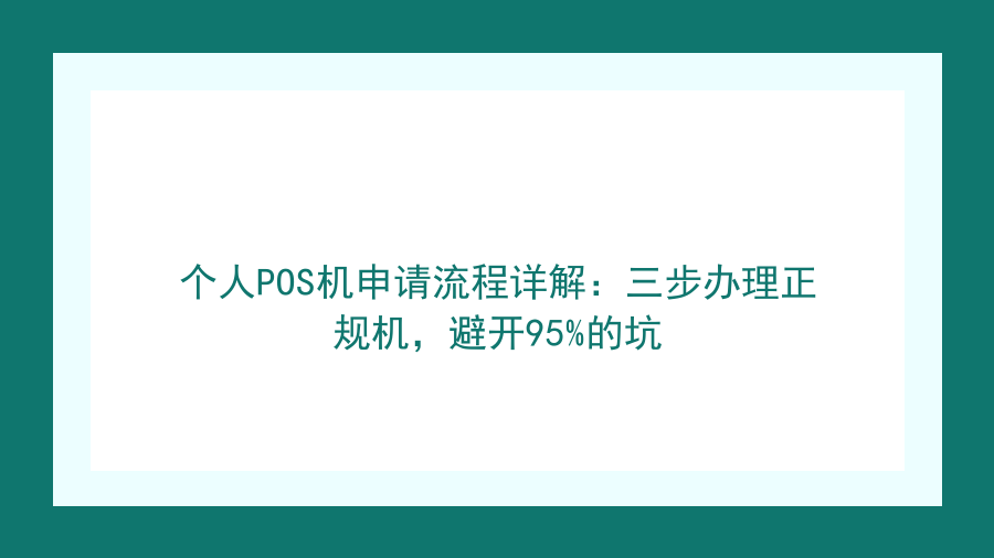 个人POS机申请流程详解：三步办理正规机，避开95%的坑封面图