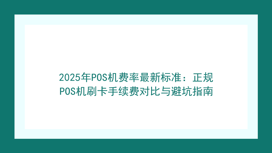 2025年POS机费率最新标准：正规POS机刷卡手续费对比与避坑指南封面图