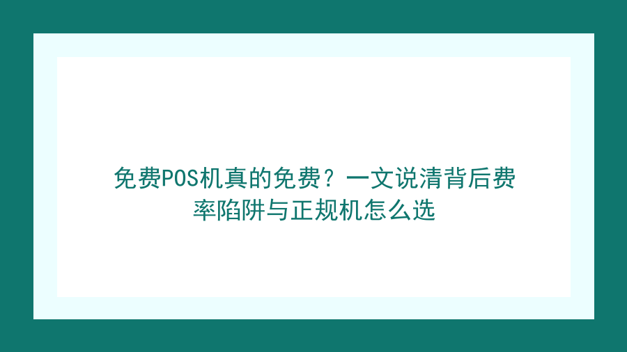 免费POS机真的免费？一文说清背后费率陷阱与正规机怎么选封面图