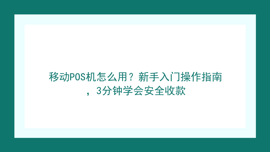 移动POS机怎么用？新手入门操作指南，3分钟学会安全收款封面图