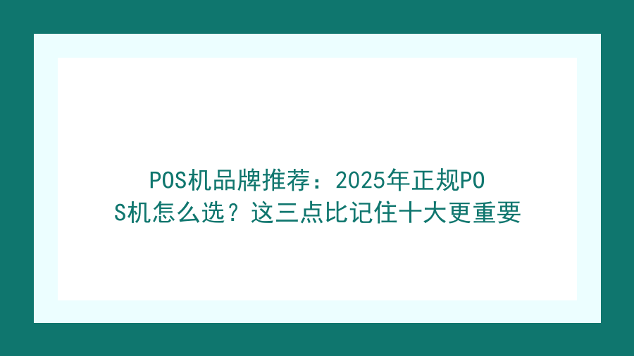 POS机品牌推荐：2025年正规POS机怎么选？这三点比记住十大更重要封面图