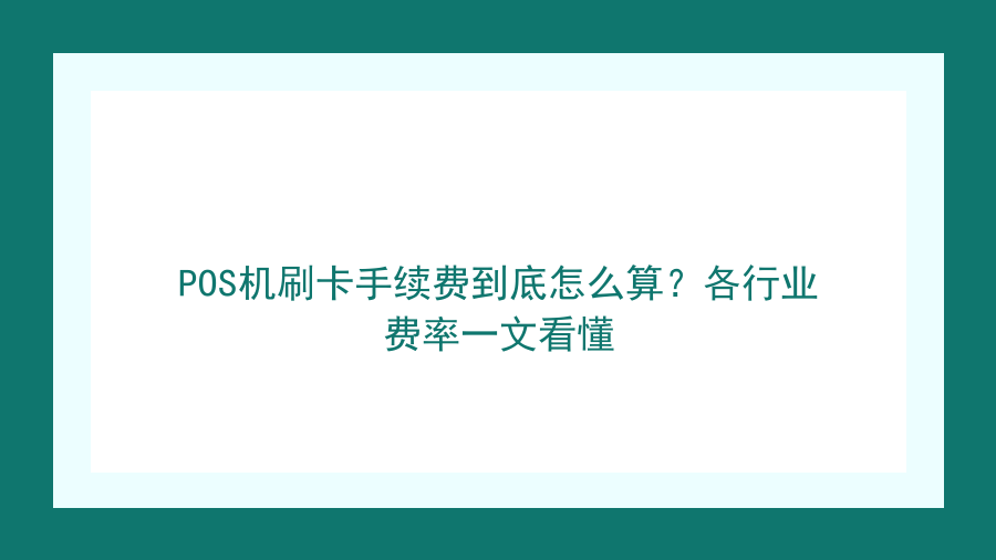 POS机刷卡手续费到底怎么算？各行业费率一文看懂封面图