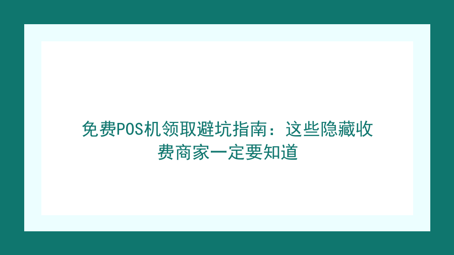 免费POS机领取避坑指南：这些隐藏收费商家一定要知道封面图