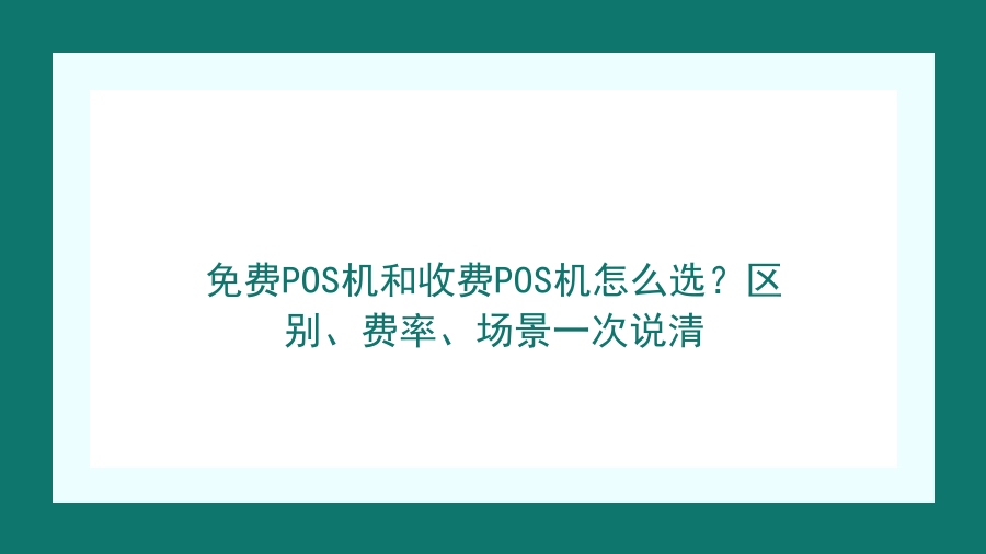 免费POS机和收费POS机怎么选？区别、费率、场景一次说清封面图