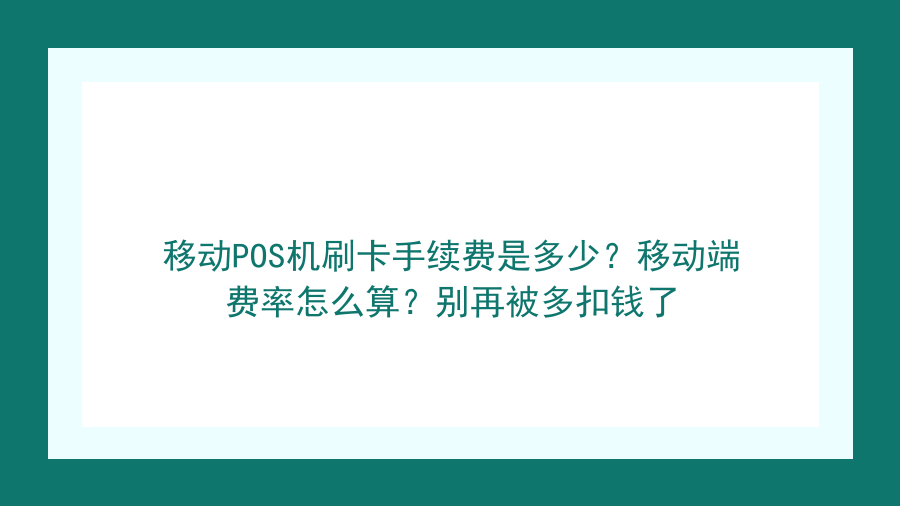 移动POS机刷卡手续费是多少？移动端费率怎么算？别再被多扣钱了封面图