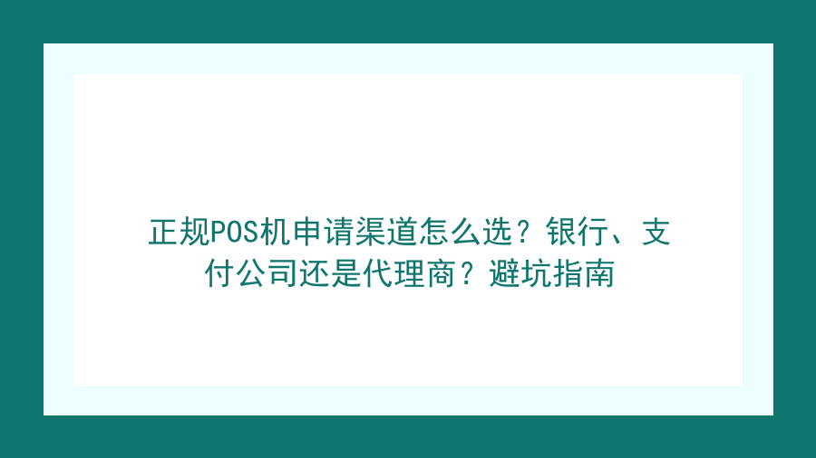 正规POS机申请渠道怎么选？银行、支付公司还是代理商？避坑指南封面图