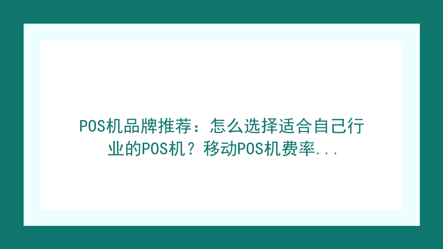 POS机品牌推荐：怎么选择适合自己行业的POS机？移动POS机费率避坑指南封面图