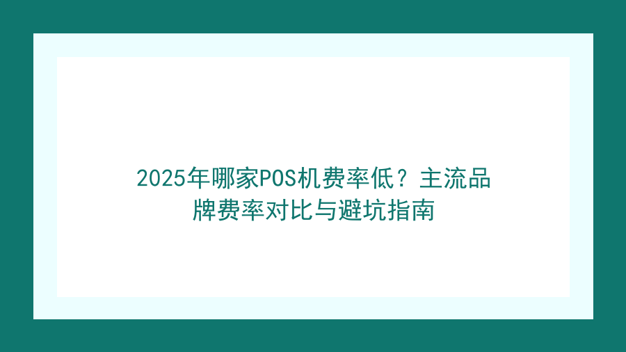 2026年哪家POS机费率低？主流品牌费率对比与避坑指南封面图