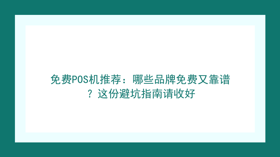 免费POS机推荐：哪些品牌免费又靠谱？这份避坑指南请收好封面图