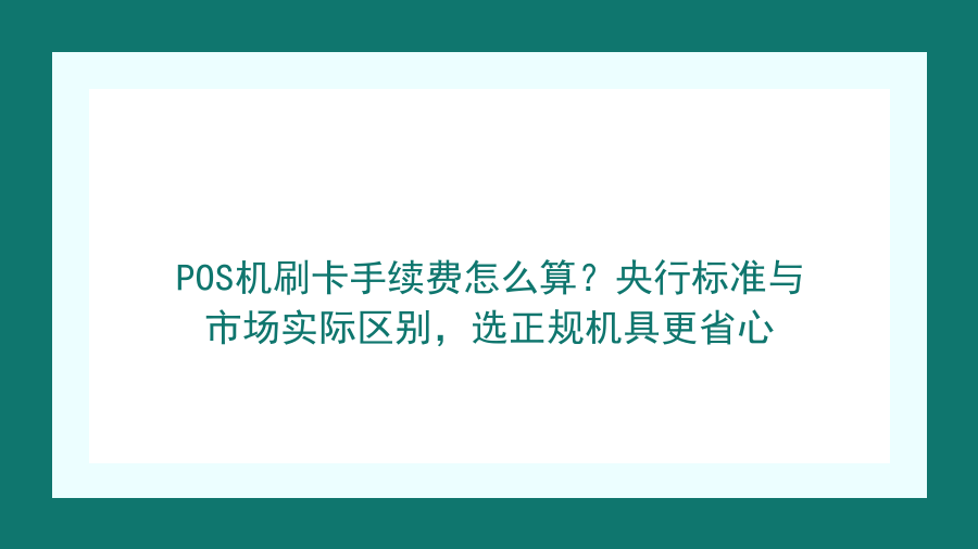 POS机刷卡手续费怎么算？央行标准与市场实际区别，选正规机具更省心封面图