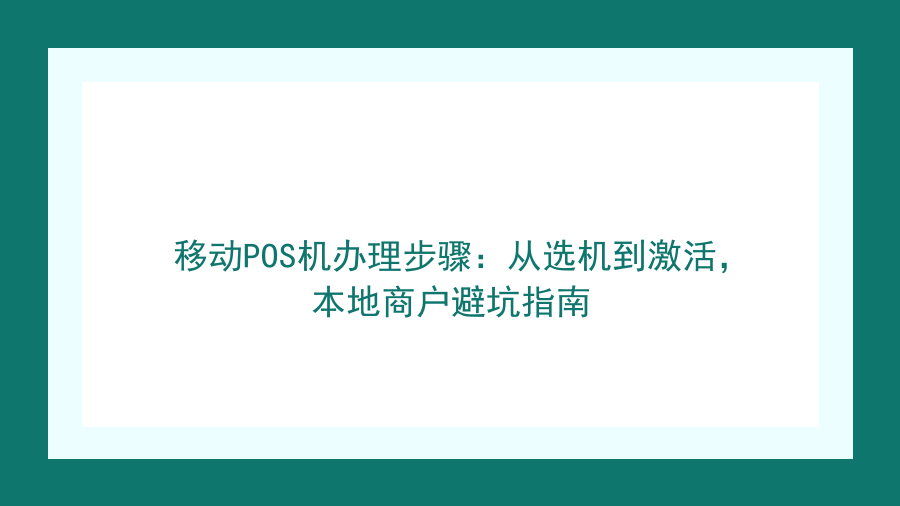 移动POS机办理步骤：从选机到激活，本地商户避坑指南封面图