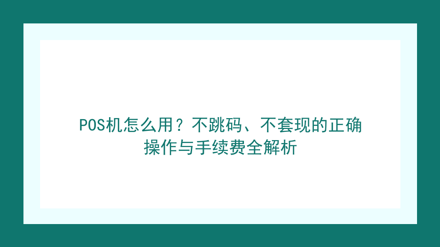 POS机怎么用？不跳码、不套现的正确操作与手续费全解析封面图