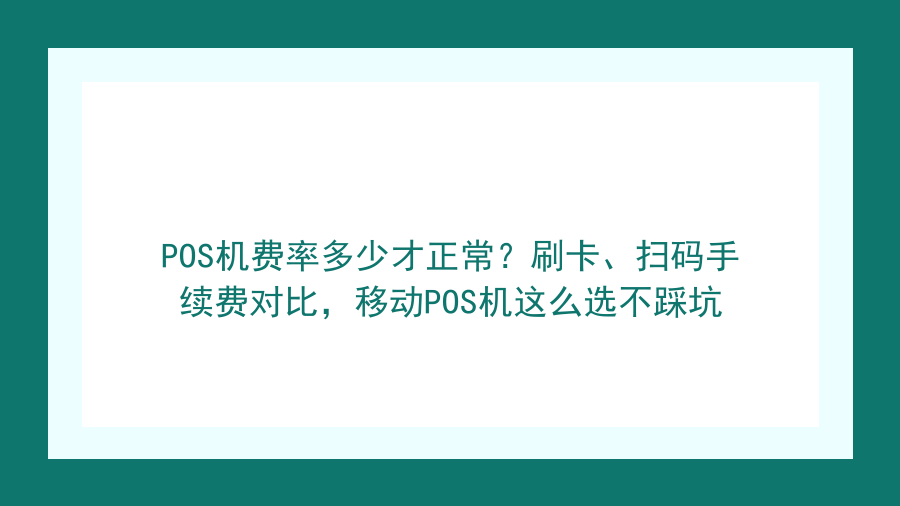 POS机费率多少才正常？刷卡、扫码手续费对比，移动POS机这么选不踩坑封面图