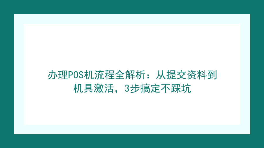办理POS机流程全解析：从提交资料到机具激活，3步搞定不踩坑封面图