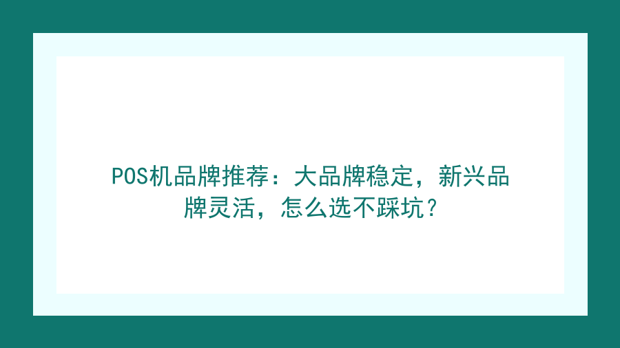 POS机品牌推荐：大品牌稳定，新兴品牌灵活，怎么选不踩坑？封面图