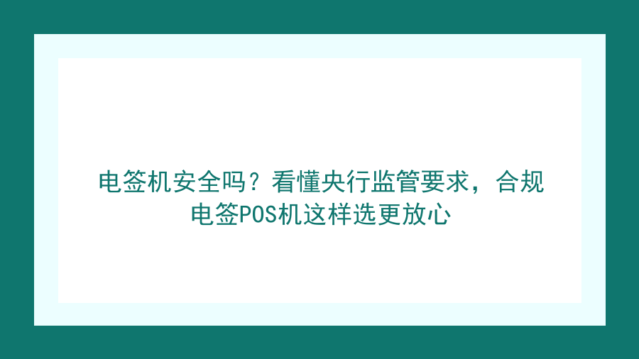 电签机安全吗？看懂央行监管要求，合规电签POS机这样选更放心封面图