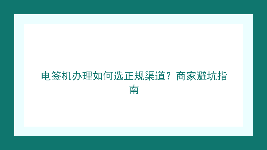 电签机办理如何选正规渠道？商家避坑指南封面图