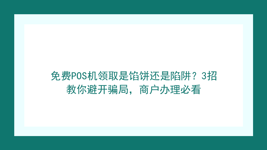 免费POS机领取是馅饼还是陷阱？3招教你避开骗局，商户办理必看封面图