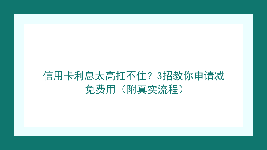 信用卡利息太高扛不住？3招教你申请减免费用（附真实流程）封面图